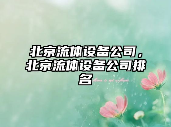 北京流體設備公司，北京流體設備公司排名