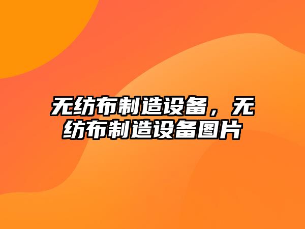 無(wú)紡布制造設備，無(wú)紡布制造設備圖片