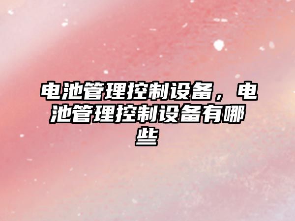 電池管理控制設備，電池管理控制設備有哪些