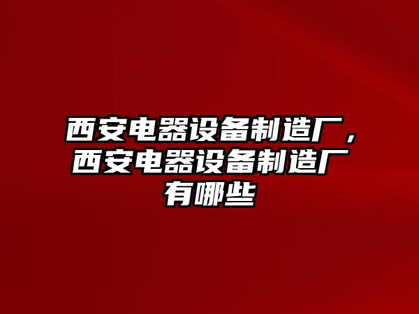 西安電器設備制造廠(chǎng)，西安電器設備制造廠(chǎng)有哪些