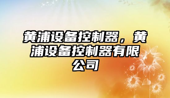 黃浦設備控制器，黃浦設備控制器有限公司