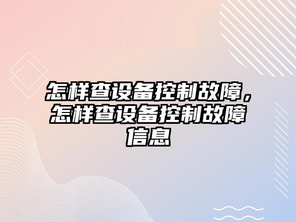 怎樣查設備控制故障，怎樣查設備控制故障信息