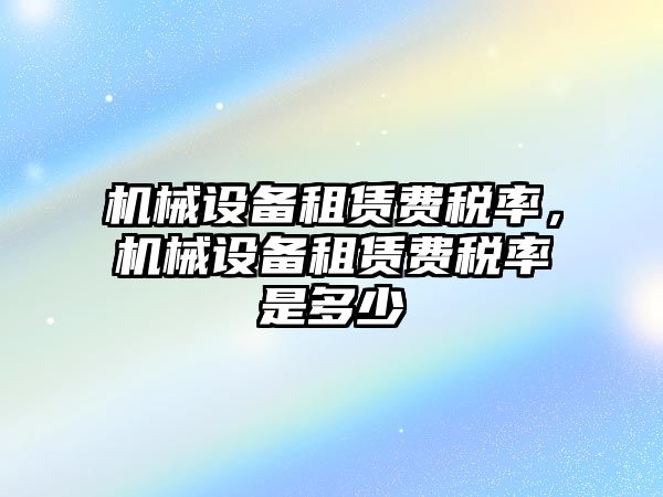 機械設備租賃費稅率，機械設備租賃費稅率是多少