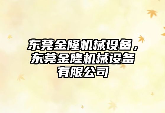 東莞金隆機械設備，東莞金隆機械設備有限公司