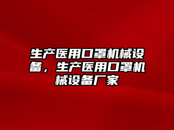 生產(chǎn)醫用口罩機械設備，生產(chǎn)醫用口罩機械設備廠(chǎng)家