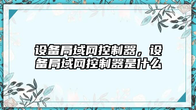 設備局域網(wǎng)控制器，設備局域網(wǎng)控制器是什么