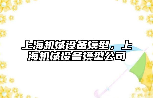 上海機械設備模型，上海機械設備模型公司