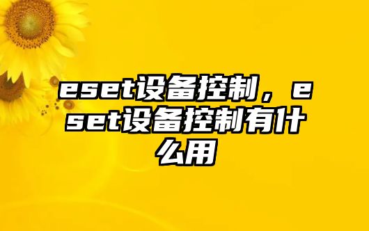 eset設備控制，eset設備控制有什么用