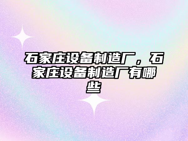 石家莊設備制造廠(chǎng)，石家莊設備制造廠(chǎng)有哪些