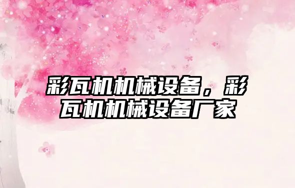 彩瓦機機械設備，彩瓦機機械設備廠(chǎng)家