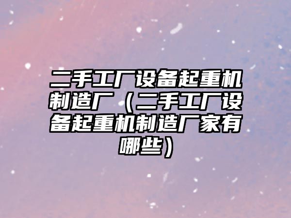 二手工廠(chǎng)設備起重機制造廠(chǎng)（二手工廠(chǎng)設備起重機制造廠(chǎng)家有哪些）