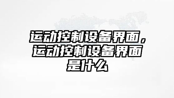 運動(dòng)控制設備界面，運動(dòng)控制設備界面是什么