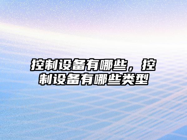 控制設備有哪些，控制設備有哪些類(lèi)型