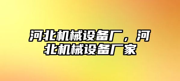 河北機械設備廠(chǎng)，河北機械設備廠(chǎng)家