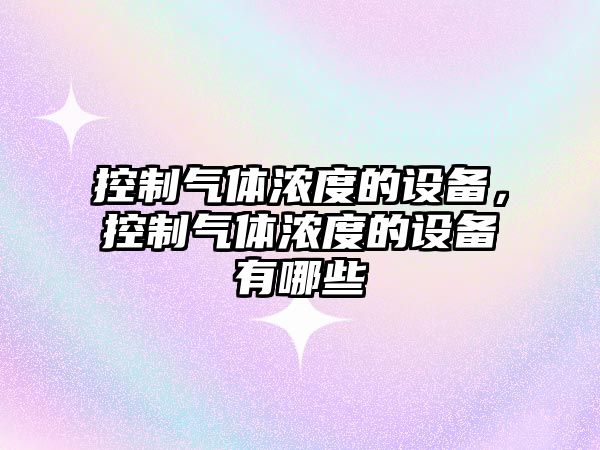 控制氣體濃度的設備，控制氣體濃度的設備有哪些