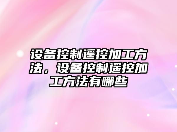 設備控制遙控加工方法，設備控制遙控加工方法有哪些