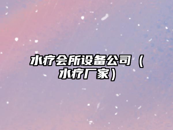 水療會(huì )所設備公司（水療廠(chǎng)家）