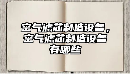 空氣濾芯制造設備，空氣濾芯制造設備有哪些