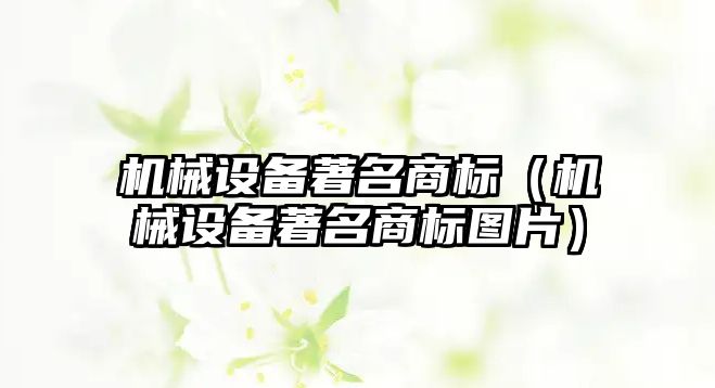 機械設備著(zhù)名商標（機械設備著(zhù)名商標圖片）