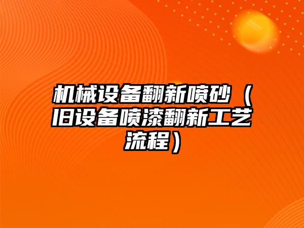 機械設備翻新噴砂（舊設備噴漆翻新工藝流程）