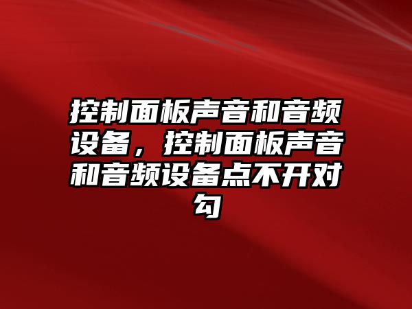 控制面板聲音和音頻設備，控制面板聲音和音頻設備點(diǎn)不開(kāi)對勾