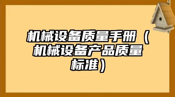 機械設備質(zhì)量手冊（機械設備產(chǎn)品質(zhì)量標準）