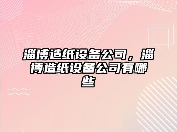 淄博造紙設備公司，淄博造紙設備公司有哪些