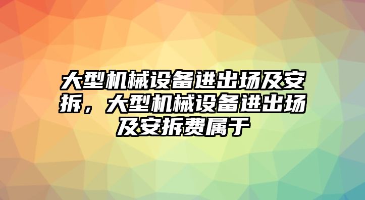 大型機械設備進(jìn)出場(chǎng)及安拆，大型機械設備進(jìn)出場(chǎng)及安拆費屬于