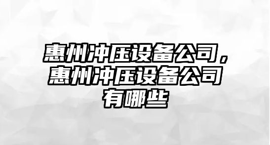 惠州沖壓設備公司，惠州沖壓設備公司有哪些