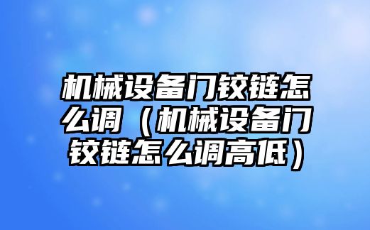 機械設備門(mén)鉸鏈怎么調（機械設備門(mén)鉸鏈怎么調高低）
