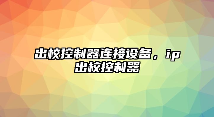 出?？刂破鬟B接設備，ip出?？刂破?/>
											</a>
										</div>
									</div>
								</article>
																<article class=