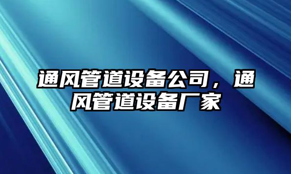 通風(fēng)管道設備公司，通風(fēng)管道設備廠(chǎng)家