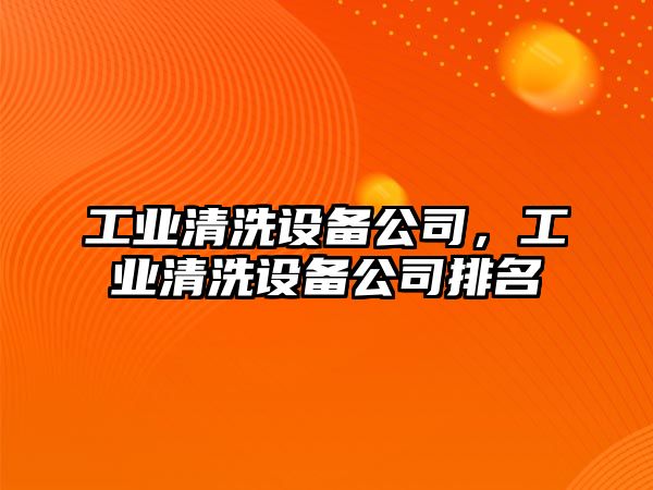 工業(yè)清洗設備公司，工業(yè)清洗設備公司排名