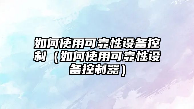 如何使用可靠性設備控制（如何使用可靠性設備控制器）