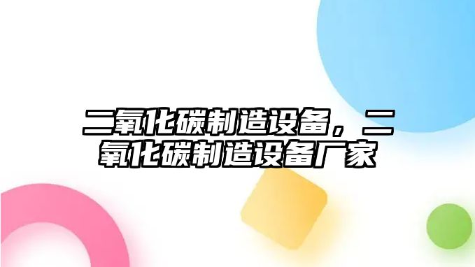二氧化碳制造設備，二氧化碳制造設備廠(chǎng)家