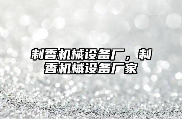 制香機械設備廠(chǎng)，制香機械設備廠(chǎng)家