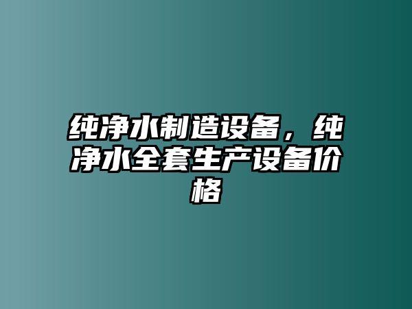 純凈水制造設備，純凈水全套生產(chǎn)設備價(jià)格
