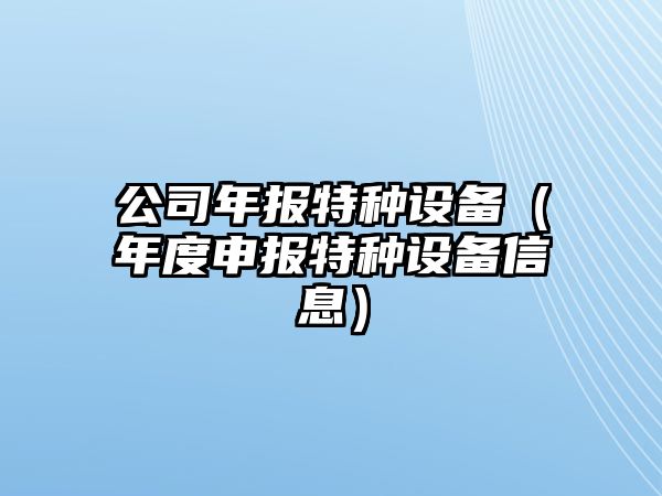 公司年報特種設備（年度申報特種設備信息）