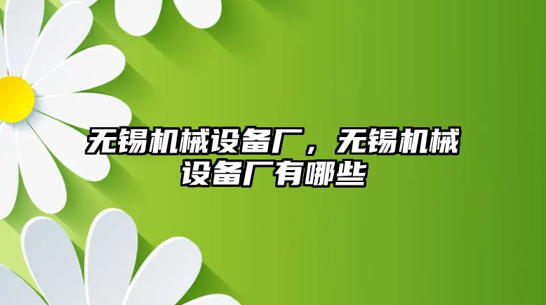無(wú)錫機械設備廠(chǎng)，無(wú)錫機械設備廠(chǎng)有哪些