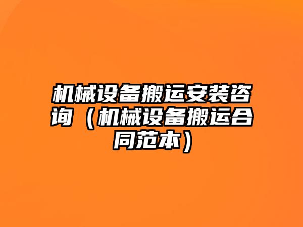 機械設備搬運安裝咨詢(xún)（機械設備搬運合同范本）