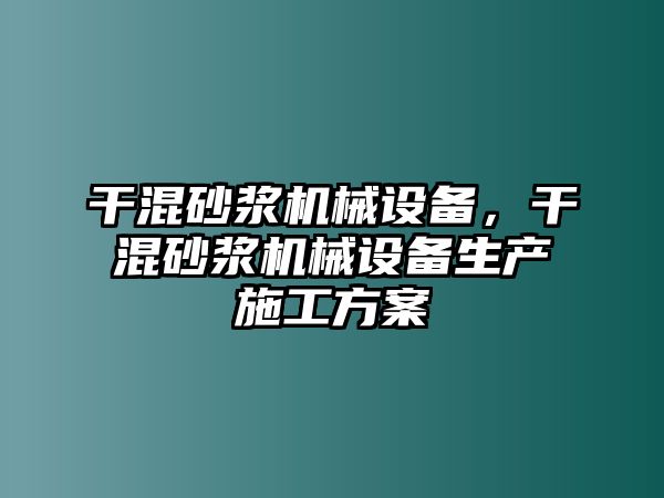 干混砂漿機械設備，干混砂漿機械設備生產(chǎn)施工方案