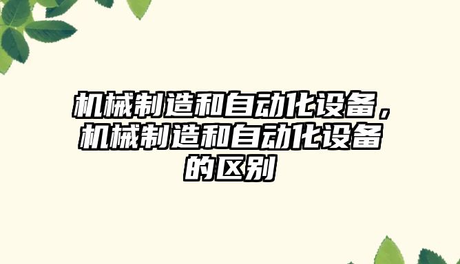 機械制造和自動(dòng)化設備，機械制造和自動(dòng)化設備的區別