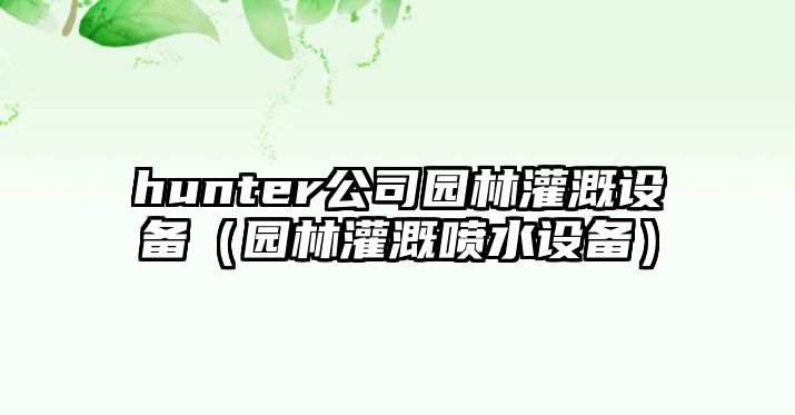 hunter公司園林灌溉設備（園林灌溉噴水設備）
