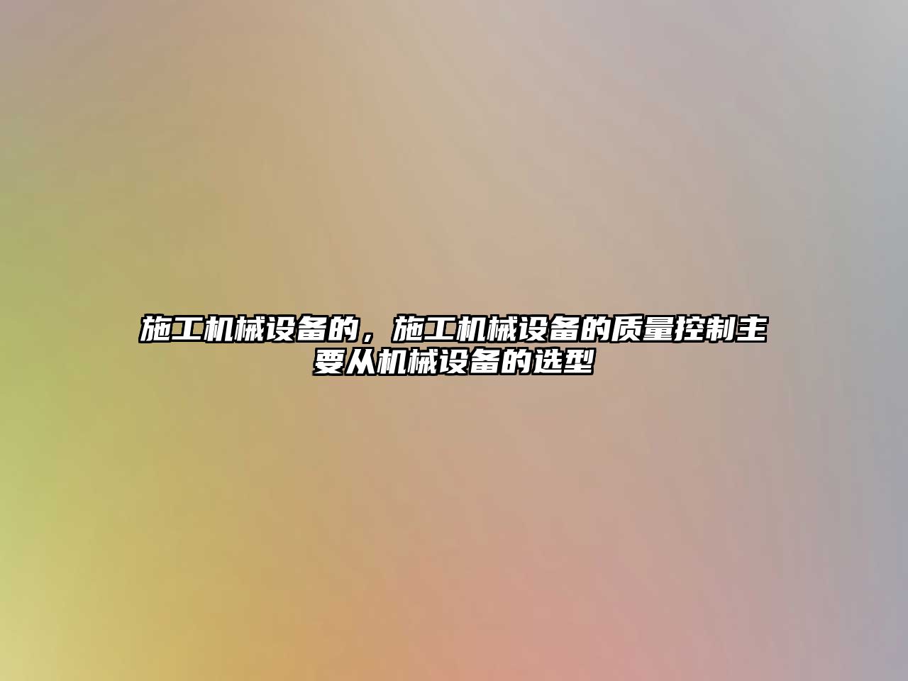 施工機械設備的，施工機械設備的質(zhì)量控制主要從機械設備的選型