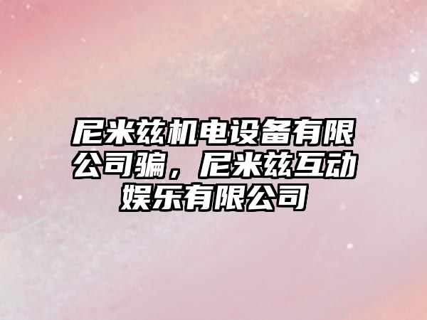 尼米茲機電設備有限公司騙，尼米茲互動(dòng)娛樂(lè )有限公司