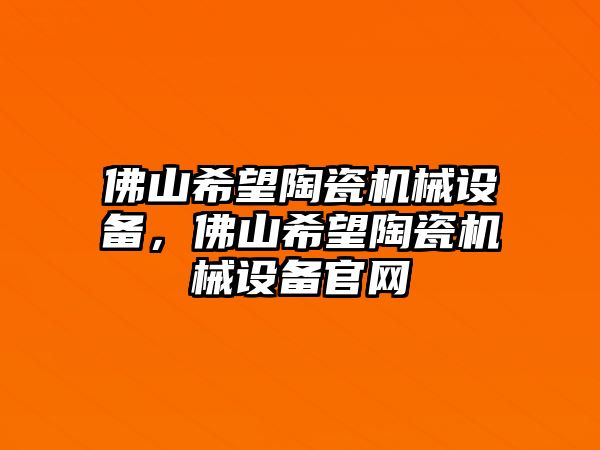 佛山希望陶瓷機械設備，佛山希望陶瓷機械設備官網(wǎng)