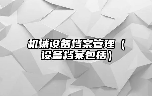 機械設備檔案管理（設備檔案包括）
