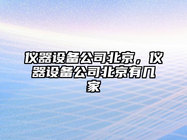 儀器設備公司北京，儀器設備公司北京有幾家