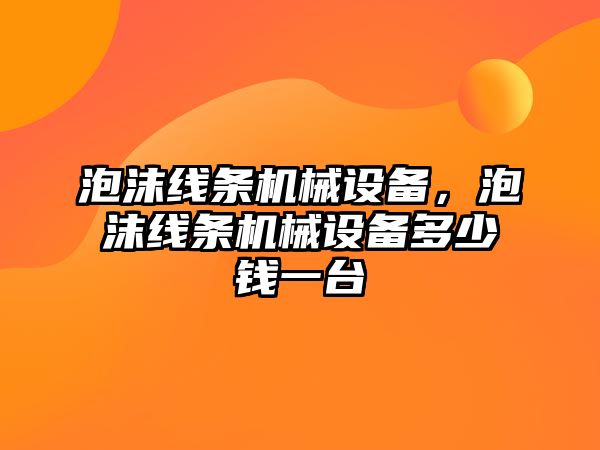 泡沫線(xiàn)條機械設備，泡沫線(xiàn)條機械設備多少錢(qián)一臺