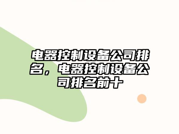 電器控制設備公司排名，電器控制設備公司排名前十